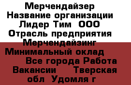 Мерчендайзер › Название организации ­ Лидер Тим, ООО › Отрасль предприятия ­ Мерчендайзинг › Минимальный оклад ­ 10 000 - Все города Работа » Вакансии   . Тверская обл.,Удомля г.